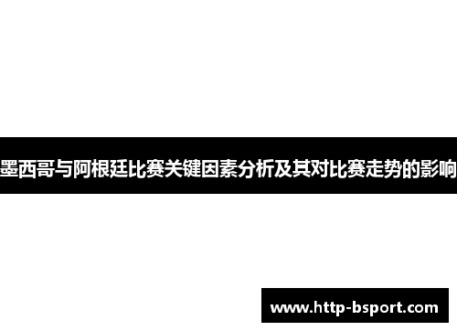 墨西哥与阿根廷比赛关键因素分析及其对比赛走势的影响