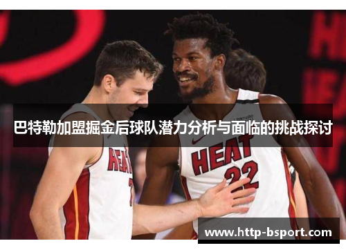 巴特勒加盟掘金后球队潜力分析与面临的挑战探讨
