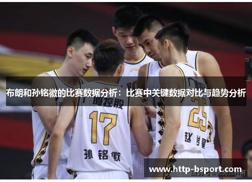 布朗和孙铭徽的比赛数据分析:比赛中关键数据对比与趋势分析 布朗和孙铭徽的比赛数据分析:比赛中关键数据对比与趋势分析