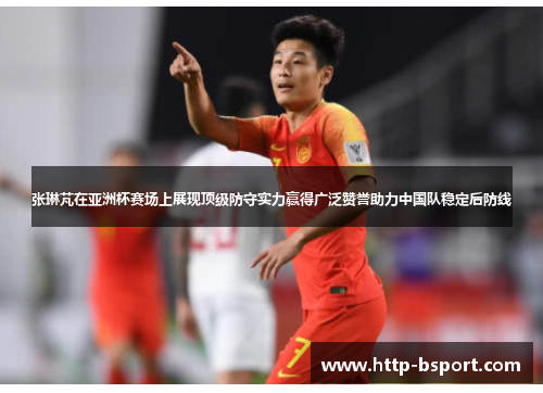 张琳芃在亚洲杯赛场上展现顶级防守实力赢得广泛赞誉助力中国队稳定后防线 张琳芃在亚洲杯赛场上展现顶级防守实力赢得广泛赞誉助力中国队稳定后防线