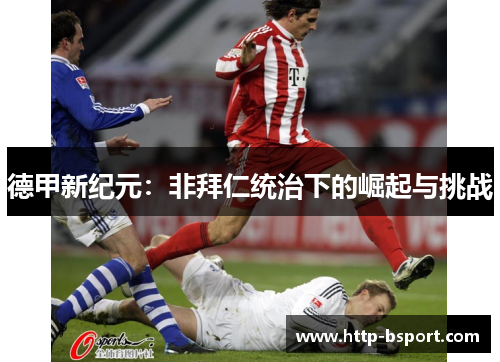 德甲新纪元:非拜仁统治下的崛起与挑战 德甲新纪元:非拜仁统治下的崛起与挑战