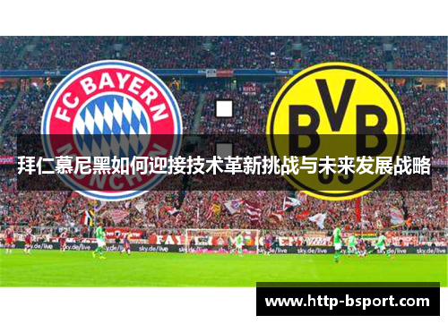 拜仁慕尼黑如何迎接技术革新挑战与未来发展战略 拜仁慕尼黑如何迎接技术革新挑战与未来发展战略