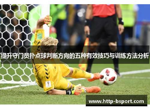 提升守门员扑点球判断方向的五种有效技巧与训练方法分析 提升守门员扑点球判断方向的五种有效技巧与训练方法分析