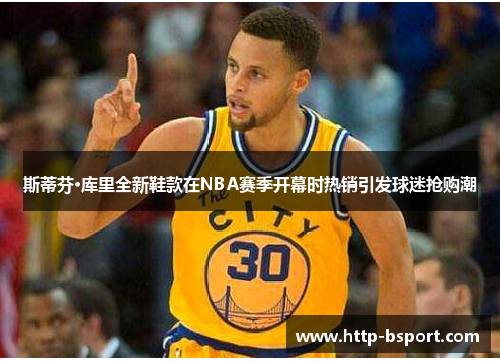 斯蒂芬·库里全新鞋款在NBA赛季开幕时热销引发球迷抢购潮 斯蒂芬·库里全新鞋款在NBA赛季开幕时热销引发球迷抢购潮