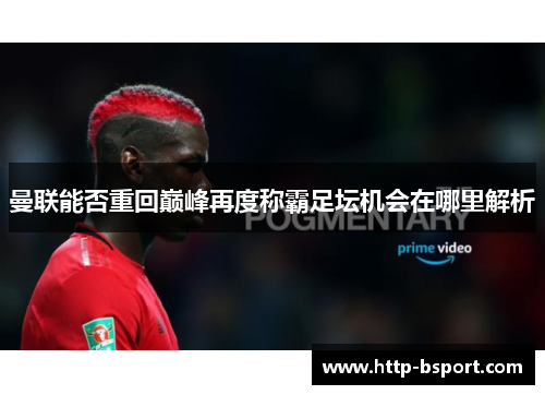 曼联能否重回巅峰再度称霸足坛机会在哪里解析 曼联能否重回巅峰再度称霸足坛机会在哪里解析