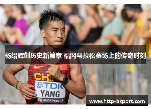 杨绍辉创历史新篇章 福冈马拉松赛场上的传奇时刻 杨绍辉创历史新篇章 福冈马拉松赛场上的传奇时刻