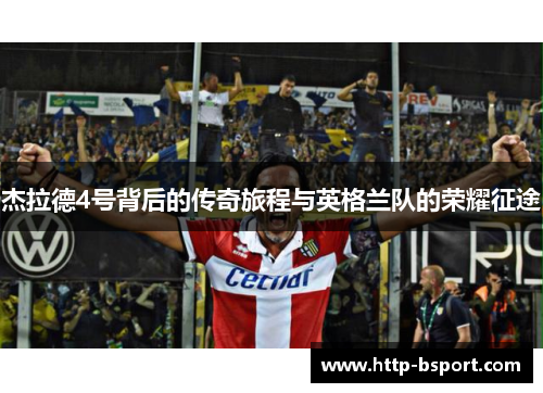 杰拉德4号背后的传奇旅程与英格兰队的荣耀征途 杰拉德4号背后的传奇旅程与英格兰队的荣耀征途