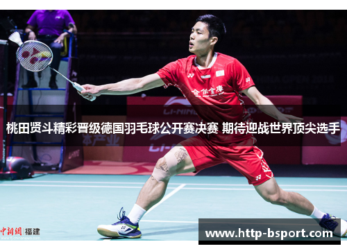 桃田贤斗精彩晋级德国羽毛球公开赛决赛 期待迎战世界顶尖选手 桃田贤斗精彩晋级德国羽毛球公开赛决赛 期待迎战世界顶尖选手