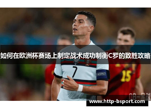 如何在欧洲杯赛场上制定战术成功制衡C罗的致胜攻略