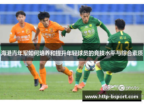海港青年军如何培养和提升年轻球员的竞技水平与综合素质