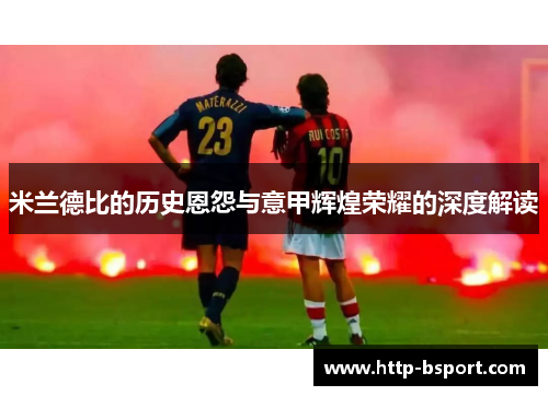 米兰德比的历史恩怨与意甲辉煌荣耀的深度解读