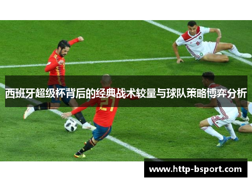 西班牙超级杯背后的经典战术较量与球队策略博弈分析