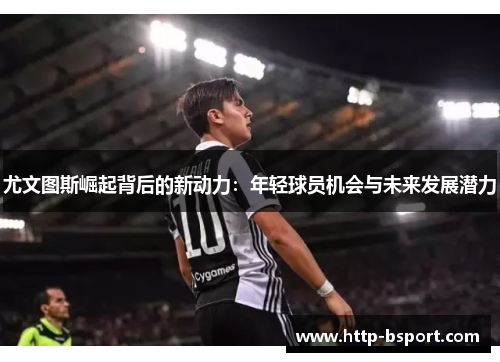 尤文图斯崛起背后的新动力：年轻球员机会与未来发展潜力