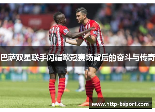 巴萨双星联手闪耀欧冠赛场背后的奋斗与传奇 巴萨双星联手闪耀欧冠赛场背后的奋斗与传奇