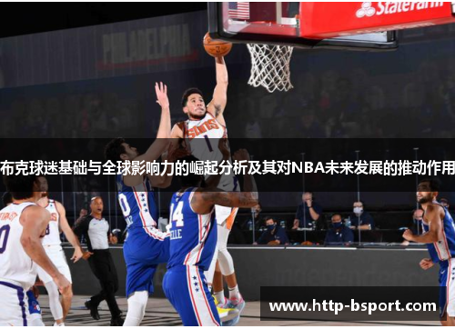 布克球迷基础与全球影响力的崛起分析及其对NBA未来发展的推动作用 布克球迷基础与全球影响力的崛起分析及其对NBA未来发展的推动作用