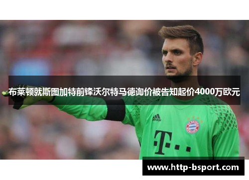 布莱顿就斯图加特前锋沃尔特马德询价被告知起价4000万欧元