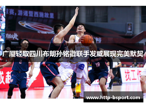 广厦轻取四川布朗孙铭徽联手发威展现完美默契