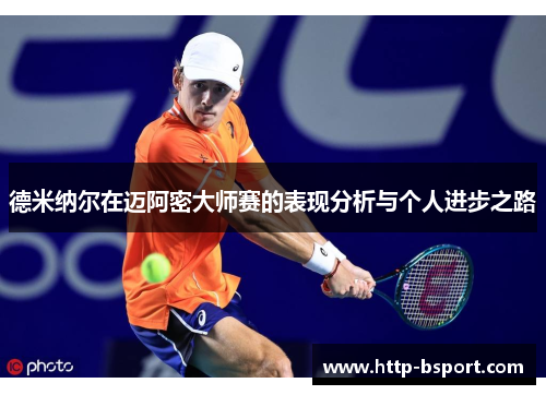 德米纳尔在迈阿密大师赛的表现分析与个人进步之路 德米纳尔在迈阿密大师赛的表现分析与个人进步之路