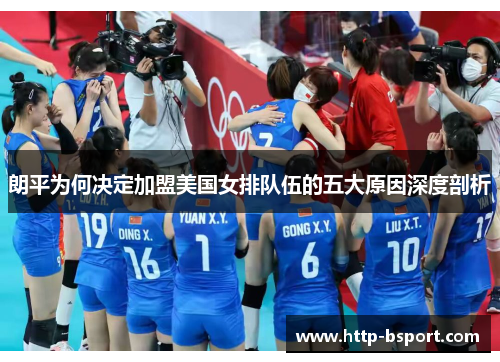 朗平为何决定加盟美国女排队伍的五大原因深度剖析