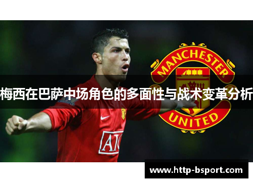 梅西在巴萨中场角色的多面性与战术变革分析