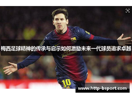 梅西足球精神的传承与启示如何激励未来一代球员追求卓越