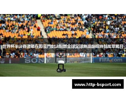 世界杯半決賽激戰在即豪門對決點燃全球足球熱潮巔峰時刻萬眾矚目