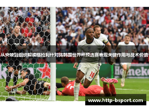从突破到组织解读格拉利什对阵韩国世界杯预选赛表现关键作用与战术价值