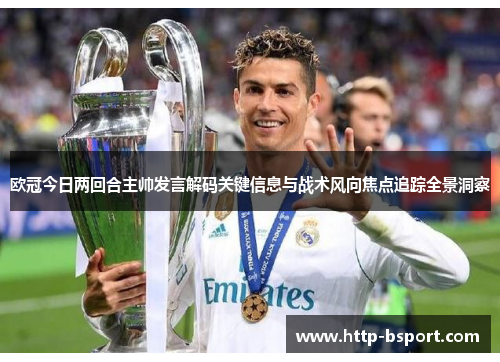 欧冠今日两回合主帅发言解码关键信息与战术风向焦点追踪全景洞察
