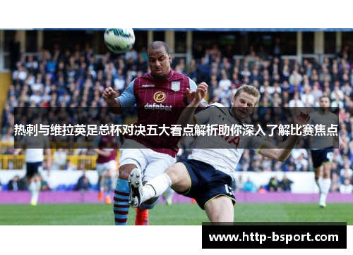 热刺与维拉英足总杯对决五大看点解析助你深入了解比赛焦点
