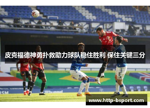 皮克福德神勇扑救助力球队稳住胜利 保住关键三分