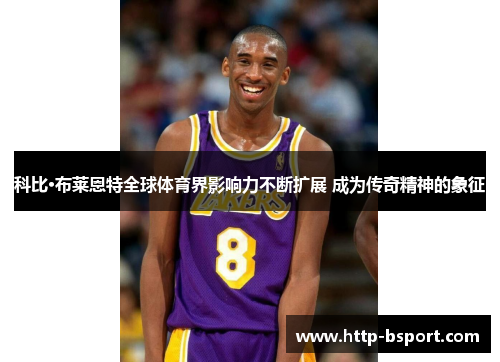 科比·布莱恩特全球体育界影响力不断扩展 成为传奇精神的象征