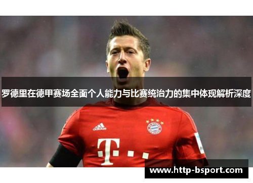 罗德里在德甲赛场全面个人能力与比赛统治力的集中体现解析深度 罗德里在德甲赛场全面个人能力与比赛统治力的集中体现解析深度