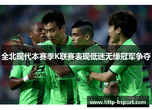 全北现代本赛季K联赛表现低迷无缘冠军争夺