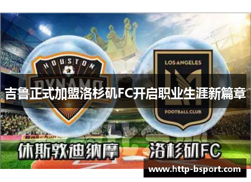 吉鲁正式加盟洛杉矶FC开启职业生涯新篇章