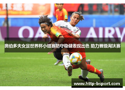 奥伯多夫女足世界杯小组赛防守稳健表现出色 助力晋级淘汰赛