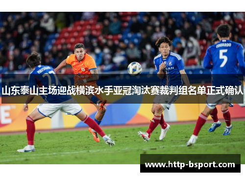 山东泰山主场迎战横滨水手亚冠淘汰赛裁判组名单正式确认