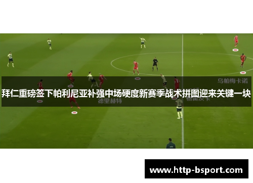 拜仁重磅签下帕利尼亚补强中场硬度新赛季战术拼图迎来关键一块