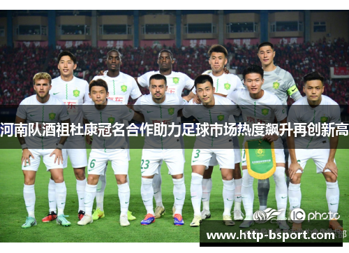 河南队酒祖杜康冠名合作助力足球市场热度飙升再创新高 河南队酒祖杜康冠名合作助力足球市场热度飙升再创新高