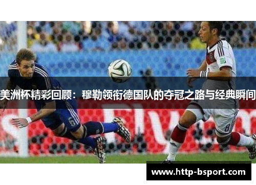 美洲杯精彩回顾：穆勒领衔德国队的夺冠之路与经典瞬间