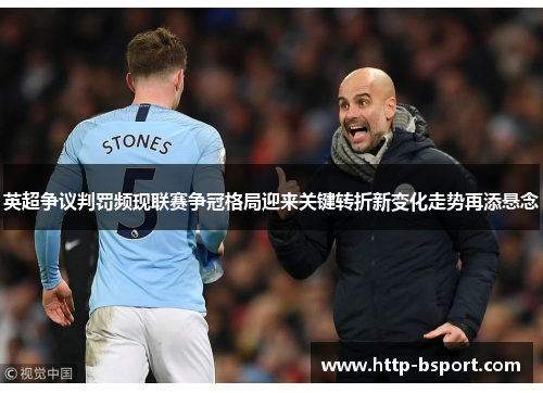 英超争议判罚频现联赛争冠格局迎来关键转折新变化走势再添悬念