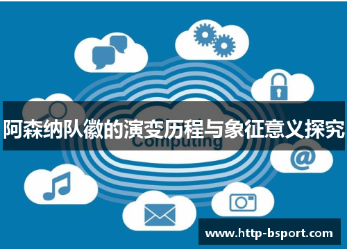 阿森纳队徽的演变历程与象征意义探究