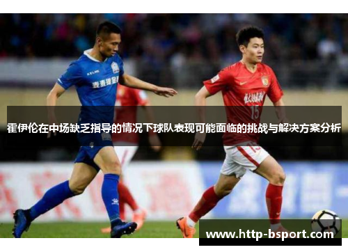 霍伊伦在中场缺乏指导的情况下球队表现可能面临的挑战与解决方案分析