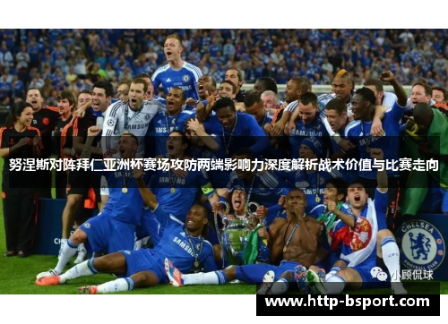 努涅斯对阵拜仁亚洲杯赛场攻防两端影响力深度解析战术价值与比赛走向