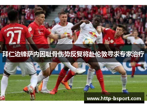 拜仁边锋萨内因耻骨伤势反复将赴伦敦寻求专家治疗 拜仁边锋萨内因耻骨伤势反复将赴伦敦寻求专家治疗
